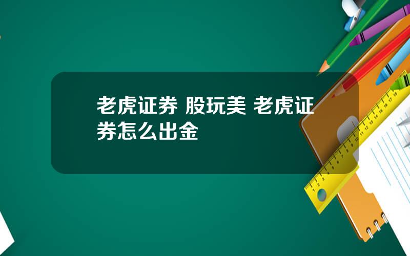 老虎证券 股玩美 老虎证券怎么出金